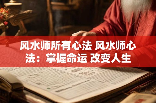 风水师所有心法 风水师心法：掌握命运 改变人生