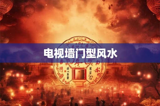 电视墙门型风水