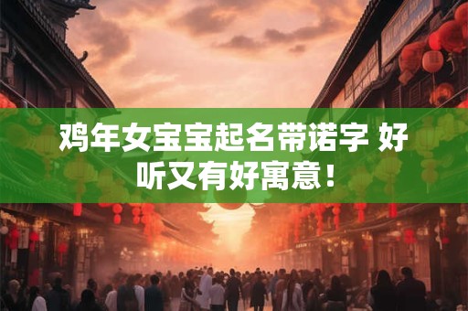 鸡年女宝宝起名带诺字 好听又有好寓意！