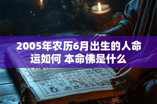 2005年农历6月出生的人命运如何 本命佛是什么