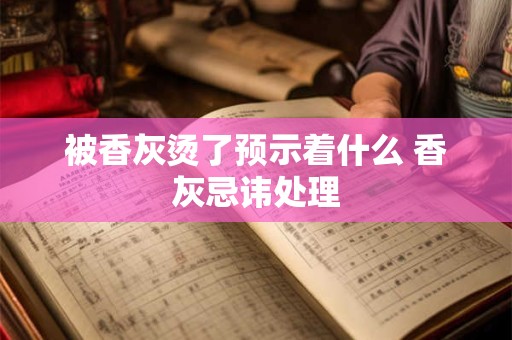 被香灰烫了预示着什么 香灰忌讳处理