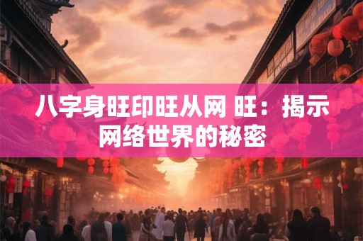 八字身旺印旺从网 旺：揭示网络世界的秘密