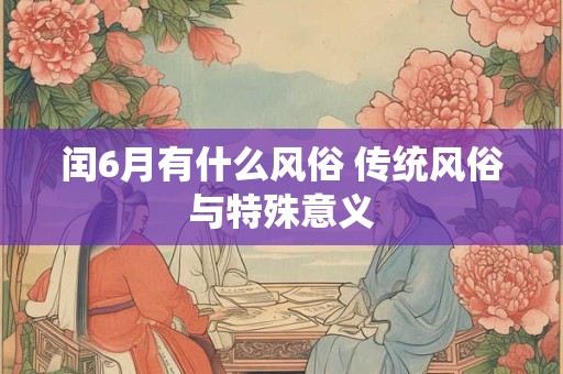 闰6月有什么风俗 传统风俗与特殊意义
