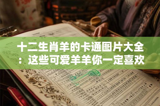 十二生肖羊的卡通图片大全：这些可爱羊羊你一定喜欢！