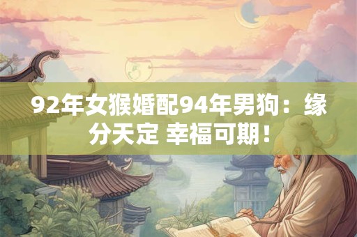 92年女猴婚配94年男狗：缘分天定 幸福可期！