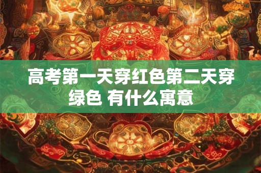 高考第一天穿红色第二天穿绿色 有什么寓意