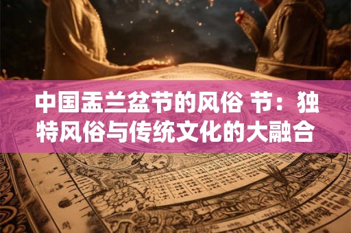 中国盂兰盆节的风俗 节：独特风俗与传统文化的大融合