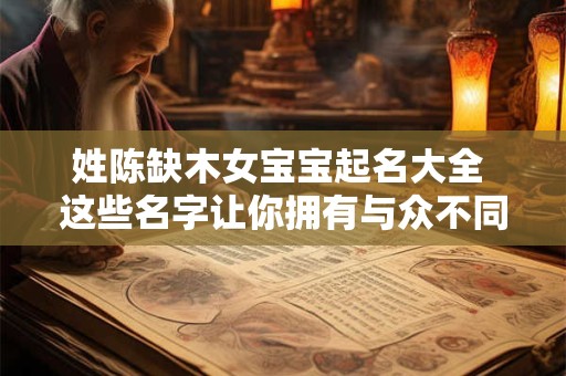 姓陈缺木女宝宝起名大全 这些名字让你拥有与众不同的女儿！