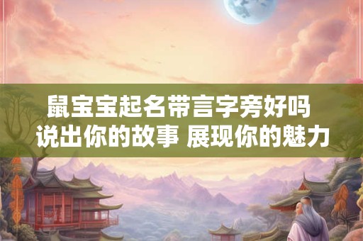 鼠宝宝起名带言字旁好吗 说出你的故事 展现你的魅力！