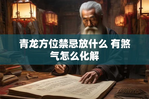 青龙方位禁忌放什么 有煞气怎么化解
