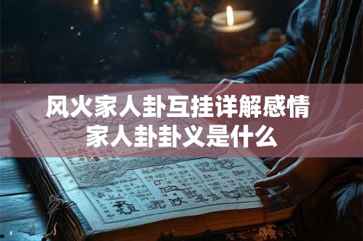 风火家人卦互挂详解感情 家人卦卦义是什么