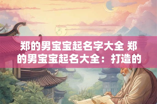 郑的男宝宝起名字大全 郑的男宝宝起名大全：打造的姓名