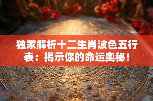独家解析十二生肖波色五行表：揭示你的命运奥秘！