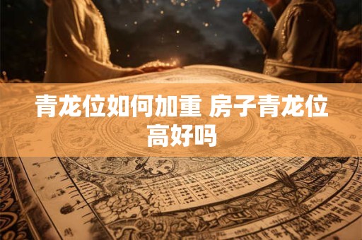 青龙位如何加重 房子青龙位高好吗
