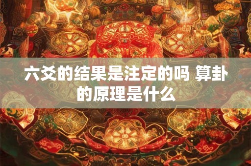 六爻的结果是注定的吗 算卦的原理是什么