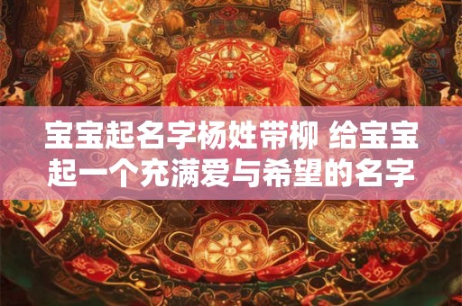 宝宝起名字杨姓带柳 给宝宝起一个充满爱与希望的名字