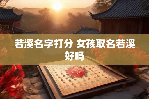 若溪名字打分 女孩取名若溪好吗