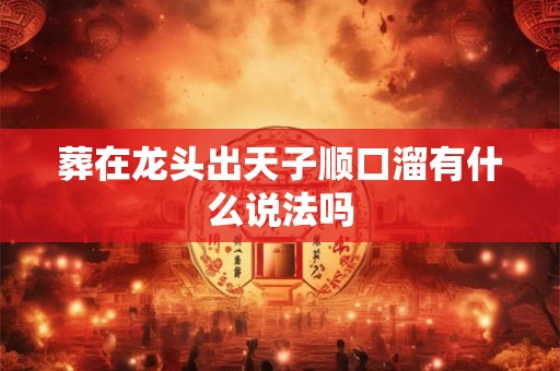 葬在龙头出天子顺口溜有什么说法吗