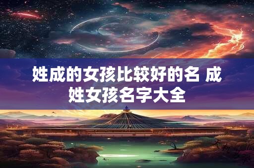 姓成的女孩比较好的名 成姓女孩名字大全