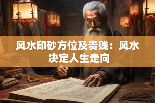 风水印砂方位及贵贱：风水 决定人生走向