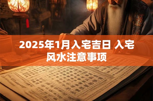 2025年1月入宅吉日 入宅风水注意事项