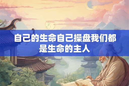 自己的生命自己操盘我们都是生命的主人