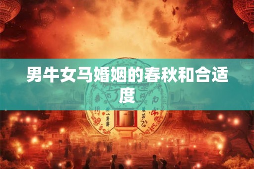 男牛女马婚姻的春秋和合适度