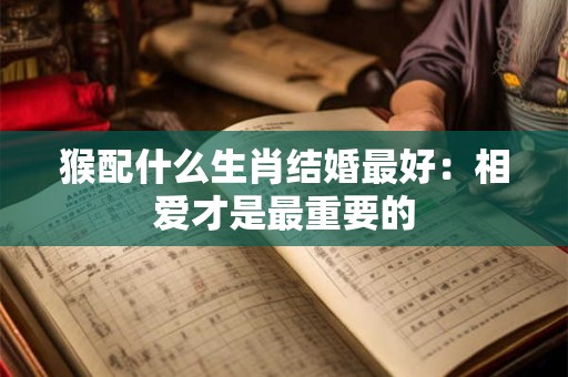 猴配什么生肖结婚最好：相爱才是最重要的