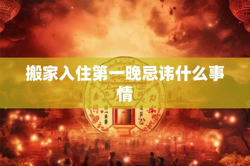 搬家入住第一晚忌讳什么事情