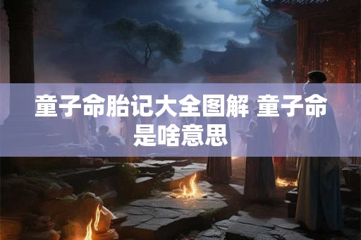 童子命胎记大全图解 童子命是啥意思 童子命胎记大全图解 童子命是啥意思