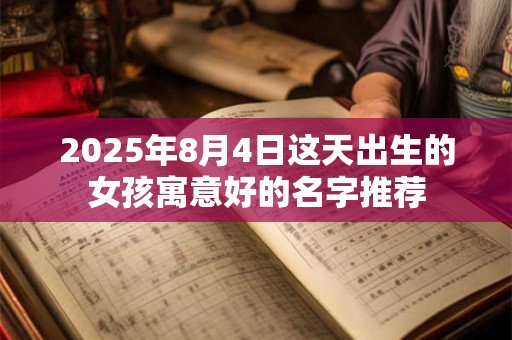 2025年8月4日这天出生的女孩寓意好的名字推荐 2025年8月4日这天出生的女孩寓意好的名字推荐