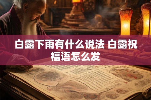 白露下雨有什么说法 白露祝福语怎么发