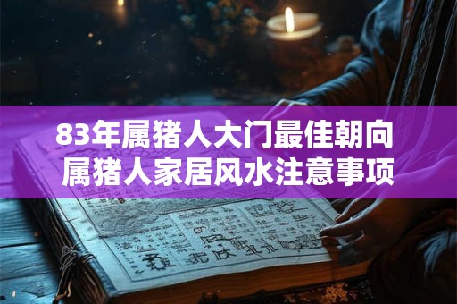 83年属猪人大门最佳朝向 属猪人家居风水注意事项