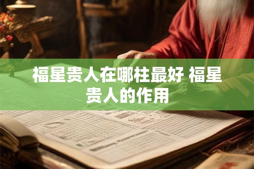 详细阅读:福星贵人在哪柱最好 福星贵人的作用 福星贵人在哪柱最好 福星贵人的作用