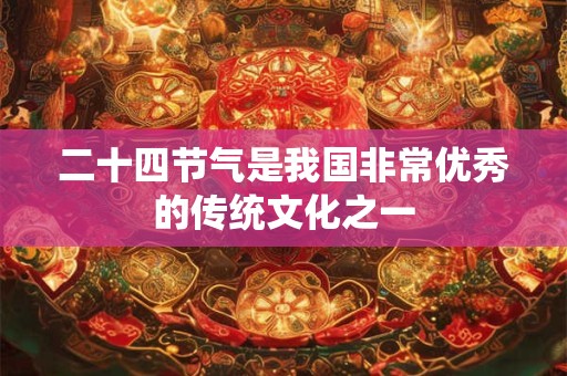 二十四节气是我国非常优秀的传统文化之一