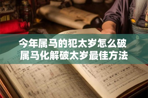 今年属马的犯太岁怎么破 属马化解破太岁最佳方法