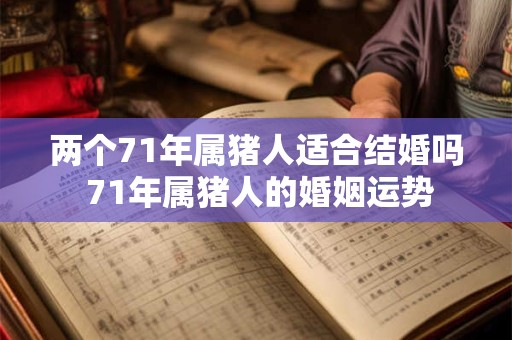 两个71年属猪人适合结婚吗 71年属猪人的婚姻运势