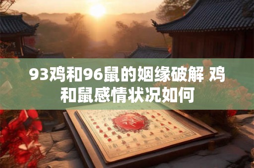 93鸡和96鼠的姻缘破解 鸡和鼠感情状况如何
