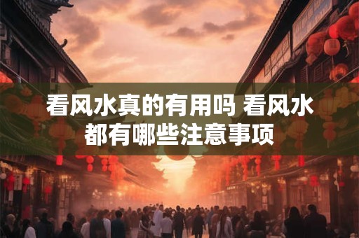 看风水真的有用吗 看风水都有哪些注意事项
