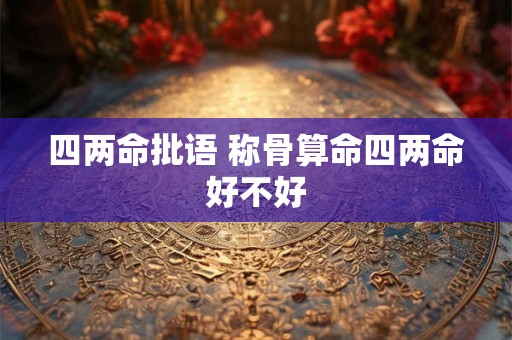 四两命批语 称骨算命四两命好不好