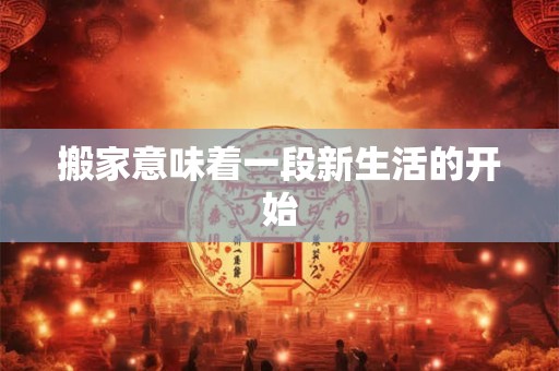 搬家意味着一段新生活的开始
