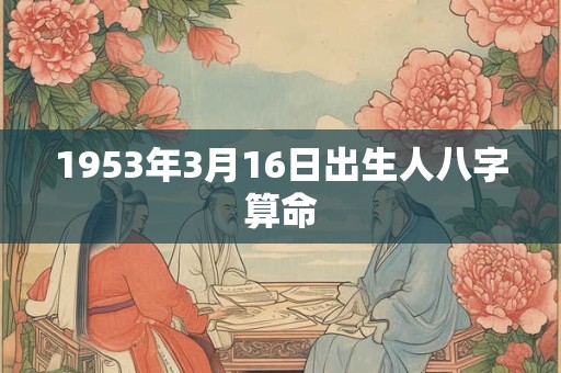 1953年3月16日出生人八字算命