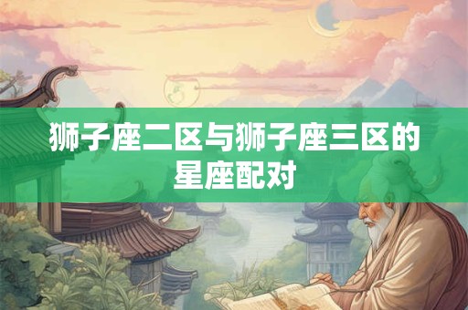 狮子座二区与狮子座三区的星座配对