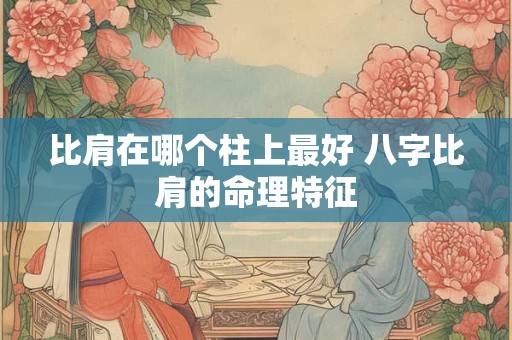 比肩在哪个柱上最好 八字比肩的命理特征