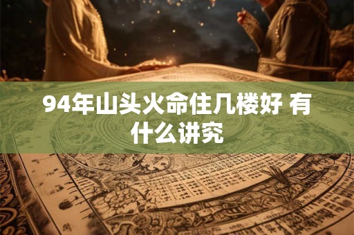 94年山头火命住几楼好 有什么讲究