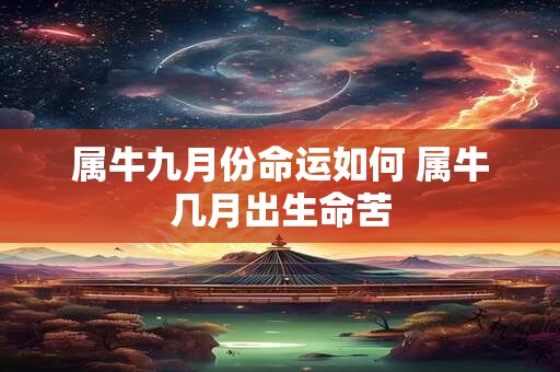 属牛九月份命运如何 属牛几月出生命苦