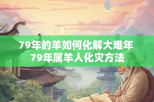 79年的羊如何化解大难年 79年属羊人化灾方法