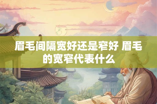 眉毛间隔宽好还是窄好 眉毛的宽窄代表什么