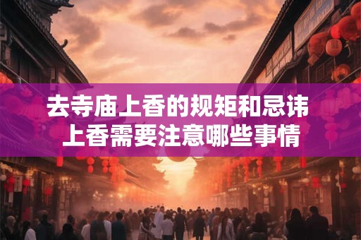 去寺庙上香的规矩和忌讳 上香需要注意哪些事情
