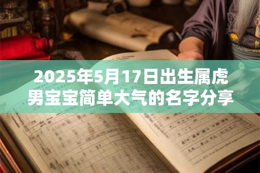 2025年5月17日出生属虎男宝宝简单大气的名字分享